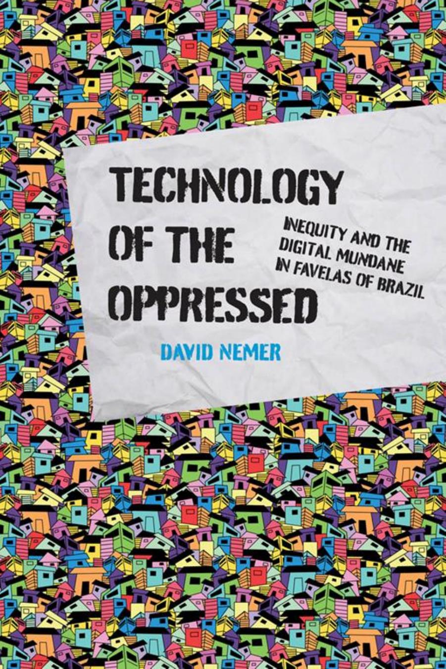 Technology Of The Oppressed Inequity And The Digital Mundane In Favelas Of Brazil (David Nemer) (z-lib.org)