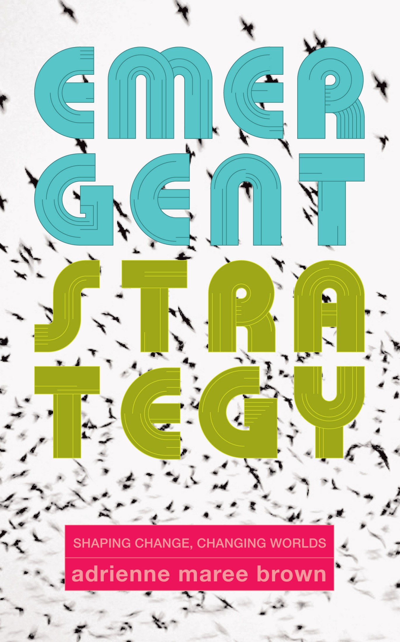 Emergent Strategy: Shaping Change, Changing Worlds